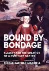 Image for Bound by Bondage: Slavery and the Creation of a Northern Gentry