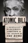 Image for Atomic Bill  : a journalist&#39;s dangerous ambition in the shadow of the bomb