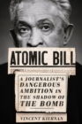 Image for Atomic Bill: A Journalist&#39;s Dangerous Ambition in the Shadow of the Bomb
