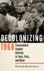 Image for Decolonizing 1968  : transnational student activism in Tunis, Paris, and Dakar