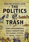 Image for The politics of trash  : how governments used corruption to clean cities, 1890-1929