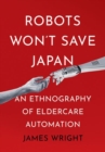 Image for Robots won&#39;t save Japan  : an ethnography of eldercare automation