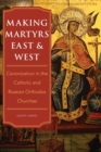 Image for Making martyrs East and West  : canonization in the Catholic and Russian Orthodox churches