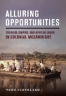 Image for Alluring opportunities  : tourism, empire, and African labor in colonial Mozambique