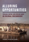 Image for Alluring Opportunities: Tourism, Empire, and African Labor in Colonial Mozambique