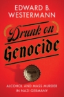 Image for Drunk on genocide  : alcohol and mass murder in Nazi Germany