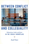 Image for Between conflict and collegiality: Palestinian Arabs and Jews in the Israeli workplace