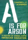 Image for Is for Arson: A History of Vandalism in American Education