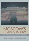 Image for Moscow&#39;s Heavy Shadow: The Violent Collapse of the USSR