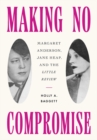 Image for Making No Compromise: Margaret Anderson, Jane Heap, and the &quot;Little Review&quot;