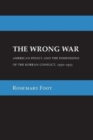 Image for The wrong war  : American policy and the dimensions of the Korean conflict, 1950-1953