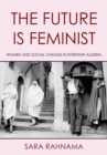 Image for Future Is Feminist: Women and Social Change in Interwar Algeria