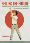 Image for Selling the future  : community, hope, and crisis in the early history of Japanese life insurance