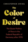 Image for Color of Desire: The Queer Politics of Race in the Federal Republic of Germany After 1970