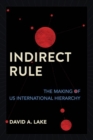 Image for Indirect rule  : the making of US international hierarchy
