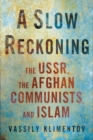 Image for A slow reckoning  : the USSR, the Afghan communists, and Islam