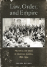 Image for Law, order, and empire: policing and crime in colonial Algeria, 1870-1954