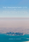 Image for The fragmentary city  : migration, modernity, and difference in the urban landscape of Doha, Qatar