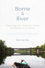 Image for Borne by the River : Canoeing the Delaware from Headwaters to Home