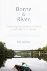 Image for Borne by the River: Canoeing the Delaware from Headwaters to Home