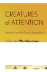 Image for Creatures of attention  : aesthetics and the subject before Kant