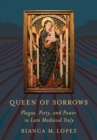 Image for Queen of Sorrows: Plague, Piety, and Power in Late Medieval Italy