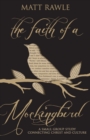 Image for The Faith of a Mockingbird : A Small Group Study Connecting Christ and Culture
