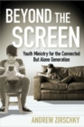 Image for Beyond the Screen: Youth Ministry for the Connected But Alone Generation