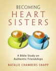 Image for Becoming Heart Sisters - Women&#39;s Bible Study Participant Workbook: A Bible Study on Authentic Friendships