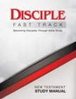 Image for Disciple Fast Track Becoming Disciples Through Bible Study New Testament Study Manual: Becoming Disciples Through Bible Study