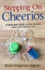 Image for Stepping on Cheerios: finding God in the chaos and clutter of life