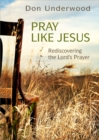 Image for Pray like Jesus: rediscovering the Lord&#39;s prayer