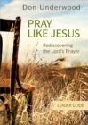 Image for Pray Like Jesus Leader Guide: Rediscovering the Lord&#39;s Prayer