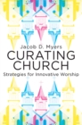Image for Curating Church: Strategies for Innovative Worship