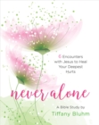 Image for Never Alone - Women&#39;s Bible Study Participant Workbook: 6 Encounters with Jesus to Heal Your Deepest Hurts