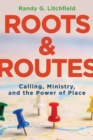 Image for Roots and Routes: Calling, Ministry, and the Power of Place