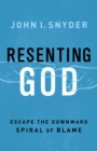 Image for Resenting God: escape the downward spiral of blame