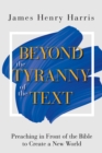 Image for Beyond the tyranny of the text: preaching in front of the Bible to create a new world