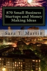 Image for 870 Small Business Startups and Money Making Ideas : Including 54 reasons you should start today, a step by step process to getting started, tips for success, plus free online resources for the frugal