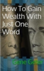 Image for How To Gain Wealth With Just One Word (Paperback Version)