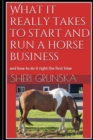 Image for What it really takes to start and run a horse business  : and how to do it right the first time