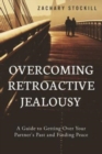 Image for Overcoming Retroactive Jealousy : A Guide to Getting Over Your Partner&#39;s Past and Finding Peace