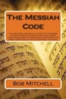 Image for The Messiah Code : The astounding discovery of the identity and mission of Israel&#39;s Messiah revealed in the ancient Hebrew names, Genealogies, Pictographs and types found in the Hebrew Scriptures of t