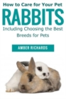 Image for How to Care for Your Pet Rabbits : Including Choosing the Best Breeds for Pets