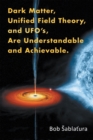 Image for Dark Matter, Unified Field Theory, and Ufo&#39;S, Are Understandable and Achievable