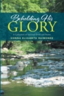 Image for Beholding His Glory: A Collection of Spiritual Prose and Poems