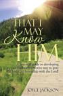 Image for That I May Know Him : A practical guide to developing an extremely effective way to pray and build a relationship with the Lord!