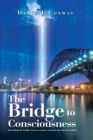 Image for Bridge to       Consciousness: I&#39;m Writing the Bridge Between Science and Our Old and New Beliefs.