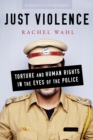 Image for Just violence  : torture and human rights in the eyes of the police