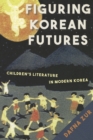 Image for Figuring Korean futures  : children&#39;s literature in modern Korea